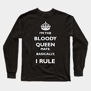 I'm the bloody Queen mate. Basically, I rule. Long Sleeve T-Shirt
